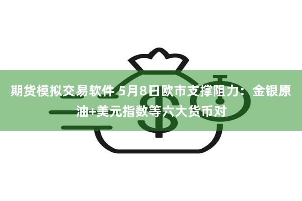 期货模拟交易软件 5月8日欧市支撑阻力：金银原油+美元指数等六大货币对