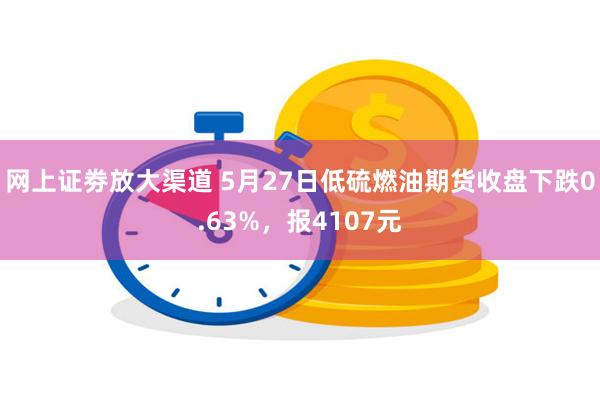 网上证劵放大渠道 5月27日低硫燃油期货收盘下跌0.63%，报4107元