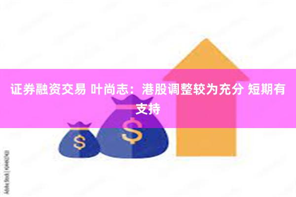 证券融资交易 叶尚志：港股调整较为充分 短期有支持