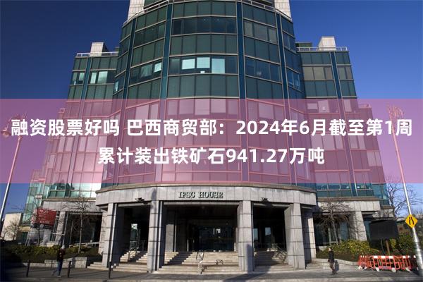 融资股票好吗 巴西商贸部：2024年6月截至第1周累计装出铁矿石941.27万吨