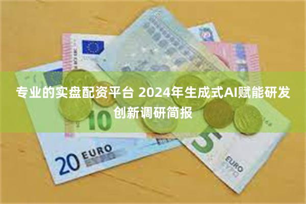 专业的实盘配资平台 2024年生成式AI赋能研发创新调研简报