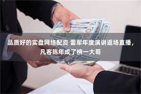 品质好的实盘网络配资 雷军年度演讲返场直播，凡客陈年成了榜一大哥