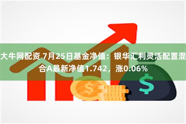 大牛网配资 7月25日基金净值：银华汇利灵活配置混合A最新净值1.742，涨0.06%