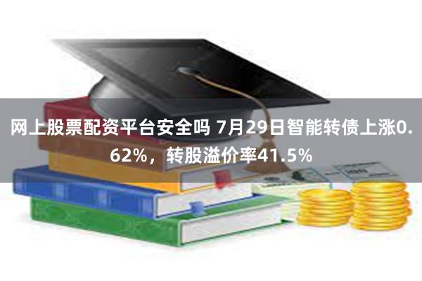 网上股票配资平台安全吗 7月29日智能转债上涨0.62%，转股溢价率41.5%