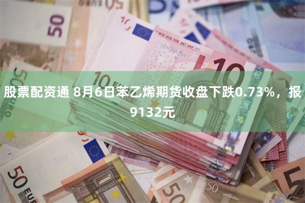 股票配资通 8月6日苯乙烯期货收盘下跌0.73%，报9132元