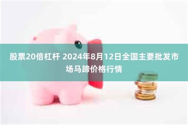 股票20倍杠杆 2024年8月12日全国主要批发市场马蹄价格行情