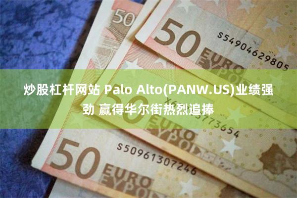 炒股杠杆网站 Palo Alto(PANW.US)业绩强劲 赢得华尔街热烈追捧