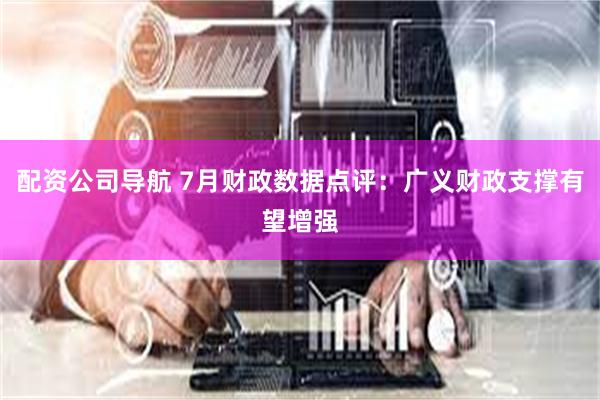 配资公司导航 7月财政数据点评：广义财政支撑有望增强