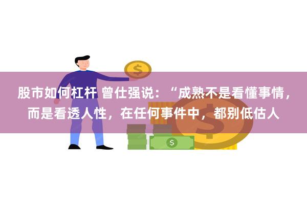 股市如何杠杆 曾仕强说：“成熟不是看懂事情，而是看透人性，在任何事件中，都别低估人