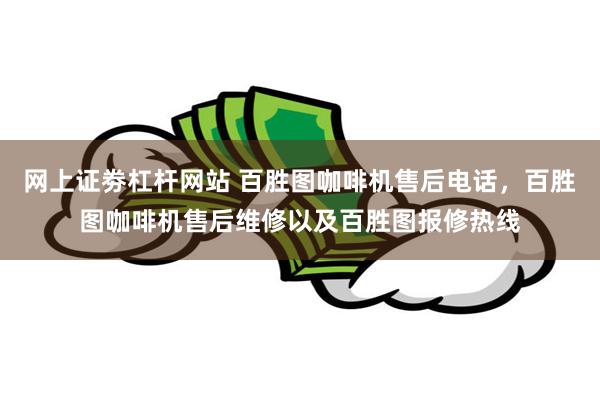 网上证劵杠杆网站 百胜图咖啡机售后电话，百胜图咖啡机售后维修以及百胜图报修热线