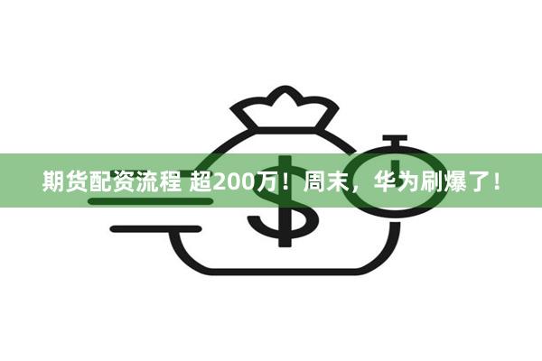 期货配资流程 超200万！周末，华为刷爆了！