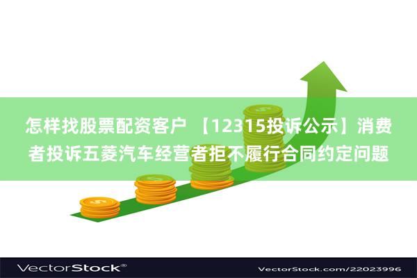 怎样找股票配资客户 【12315投诉公示】消费者投诉五菱汽车经营者拒不履行合同约定问题