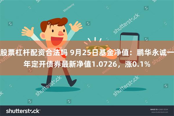 股票杠杆配资合法吗 9月25日基金净值：鹏华永诚一年定开债券最新净值1.0726，涨0.1%