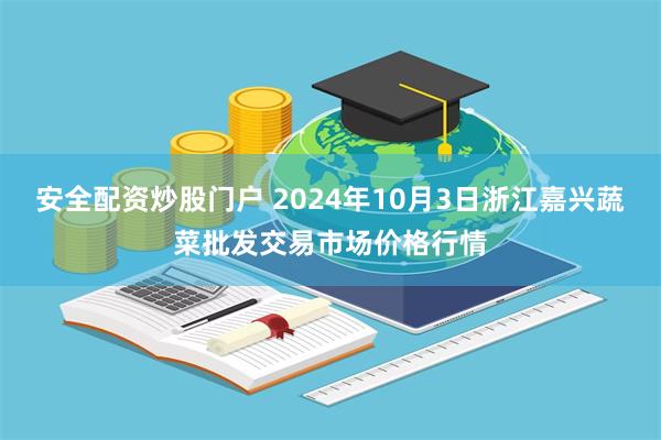 安全配资炒股门户 2024年10月3日浙江嘉兴蔬菜批发交易市场价格行情