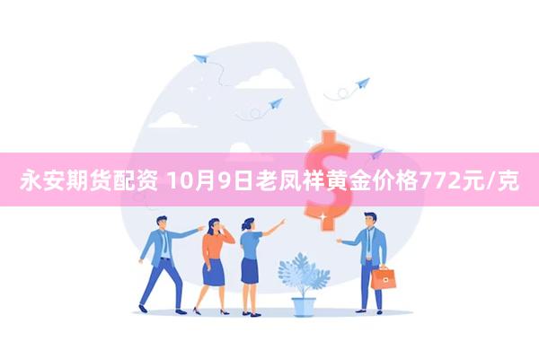 永安期货配资 10月9日老凤祥黄金价格772元/克