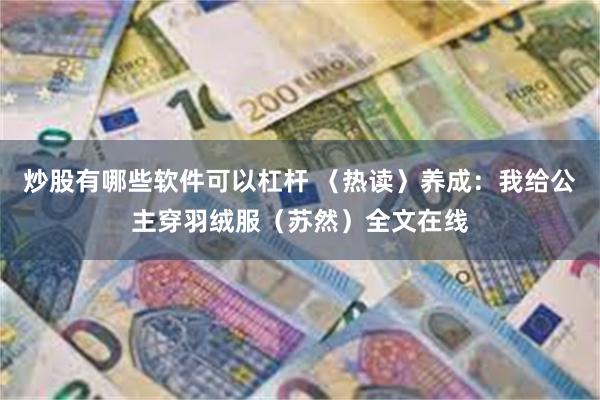 炒股有哪些软件可以杠杆 〈热读〉养成：我给公主穿羽绒服（苏然）全文在线