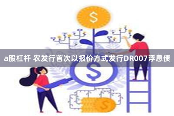 a股杠杆 农发行首次以报价方式发行DR007浮息债