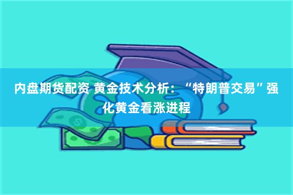 内盘期货配资 黄金技术分析：“特朗普交易”强化黄金看涨进程