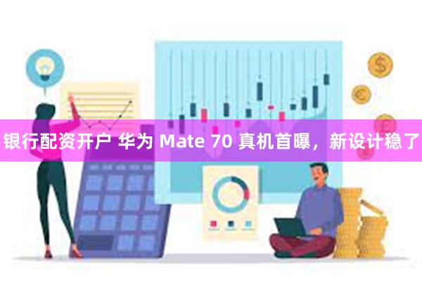 银行配资开户 华为 Mate 70 真机首曝，新设计稳了