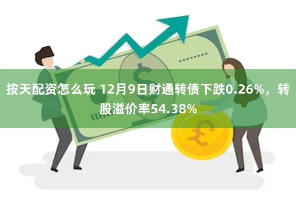 按天配资怎么玩 12月9日财通转债下跌0.26%，转股溢价率54.38%