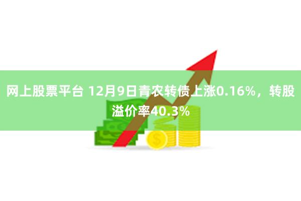 网上股票平台 12月9日青农转债上涨0.16%，转股溢价率40.3%