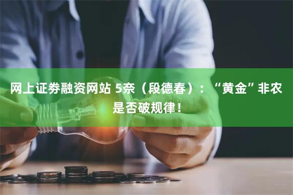 网上证劵融资网站 5奈（段德春）：“黄金”非农是否破规律！