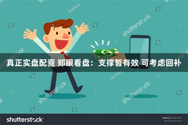 真正实盘配资 郑眼看盘：支撑暂有效 可考虑回补