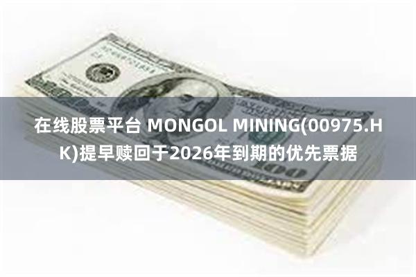 在线股票平台 MONGOL MINING(00975.HK)提早赎回于2026年到期的优先票据