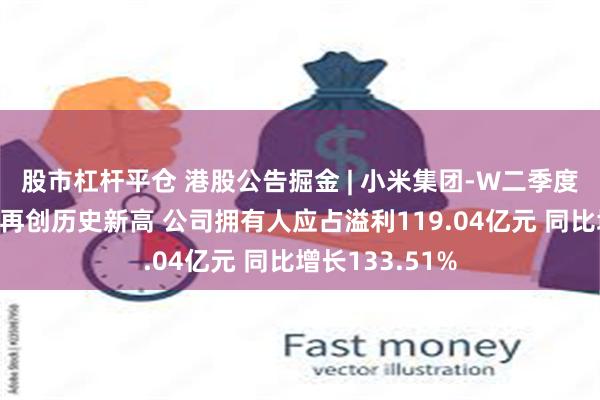 股市杠杆平仓 港股公告掘金 | 小米集团-W二季度收入及盈利均再创历史新高 公司拥有人应占溢利119.04亿元 同比增长133.51%